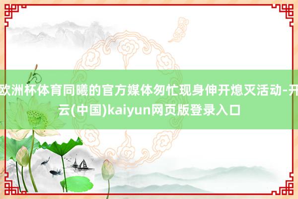 欧洲杯体育同曦的官方媒体匆忙现身伸开熄灭活动-开云(中国)kaiyun网页版登录入口